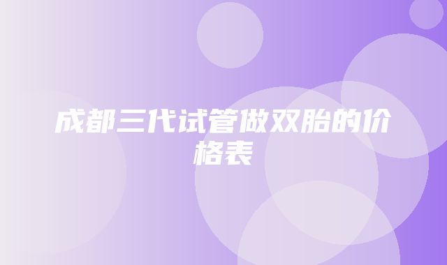 成都三代试管做双胎的价格表