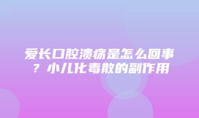 爱长口腔溃疡是怎么回事？小儿化毒散的副作用