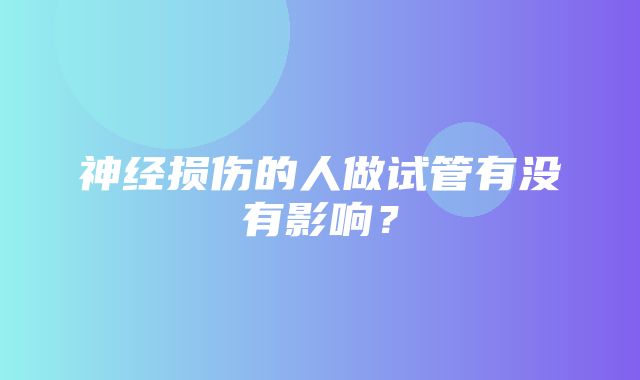 神经损伤的人做试管有没有影响？