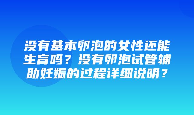 没有基本卵泡的女性还能生育吗？没有卵泡试管辅助妊娠的过程详细说明？