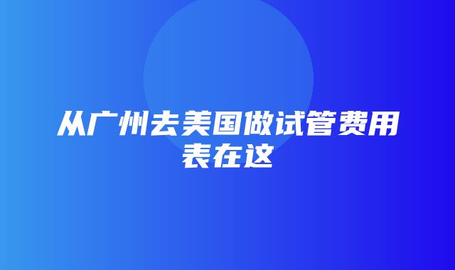 从广州去美国做试管费用表在这