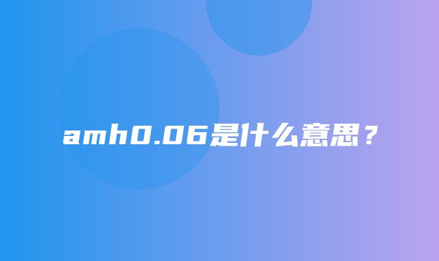 amh0.06是什么意思？