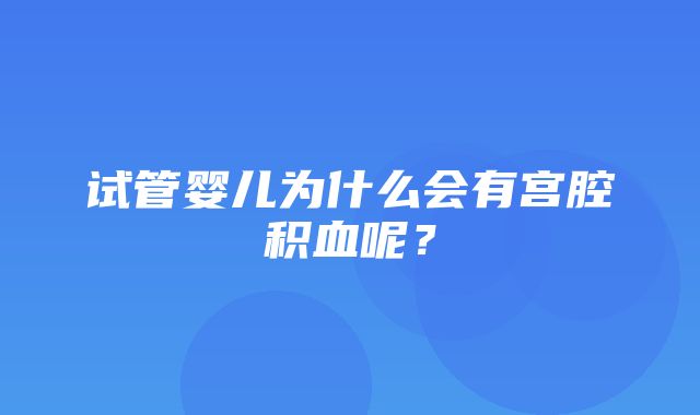 试管婴儿为什么会有宫腔积血呢？