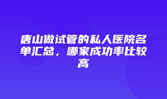 唐山做试管的私人医院名单汇总，哪家成功率比较高