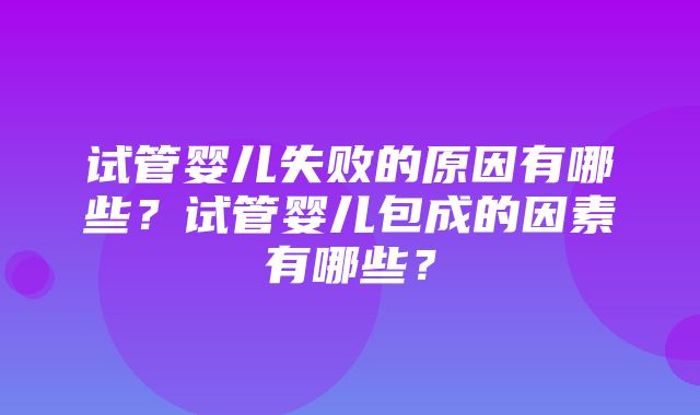 试管婴儿失败的原因有哪些？试管婴儿包成的因素有哪些？