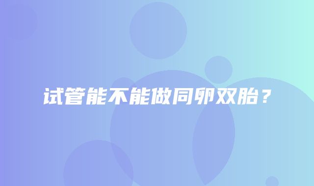 试管能不能做同卵双胎？