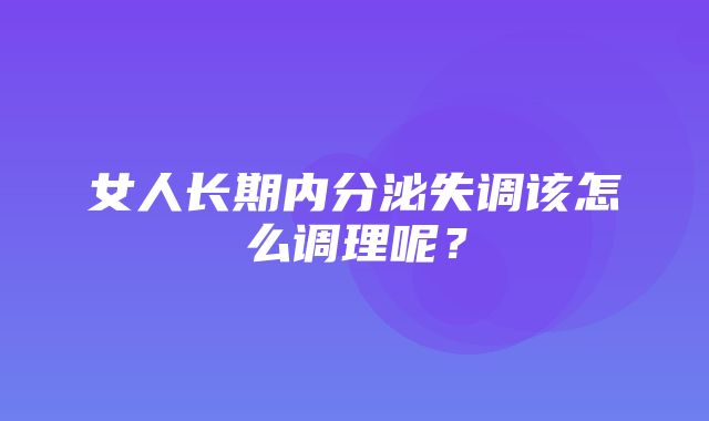 女人长期内分泌失调该怎么调理呢？