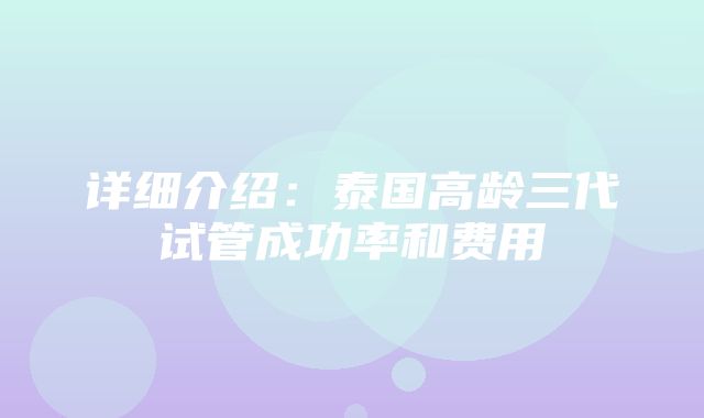 详细介绍：泰国高龄三代试管成功率和费用