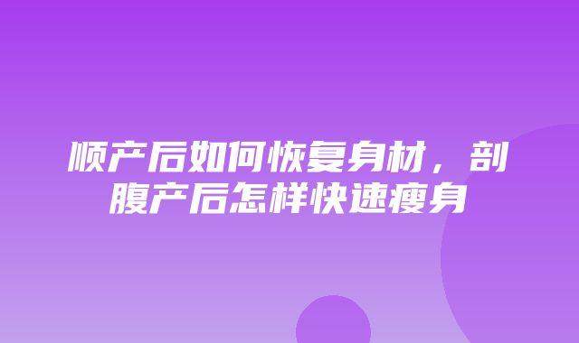 顺产后如何恢复身材，剖腹产后怎样快速瘦身