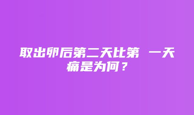 取出卵后第二天比第 一天痛是为何？