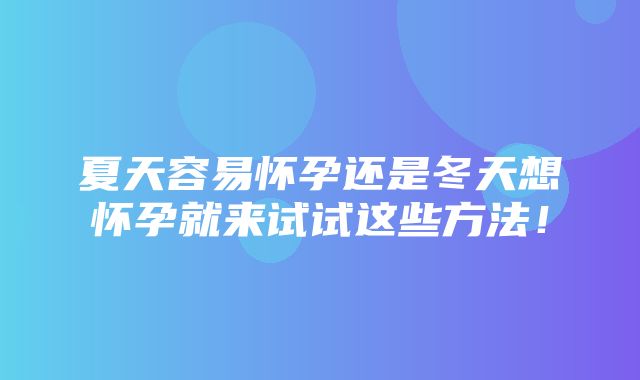 夏天容易怀孕还是冬天想怀孕就来试试这些方法！