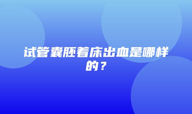 试管囊胚着床出血是哪样的？