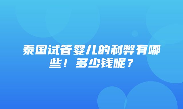 泰国试管婴儿的利弊有哪些！多少钱呢？