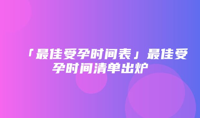 「最佳受孕时间表」最佳受孕时间清单出炉