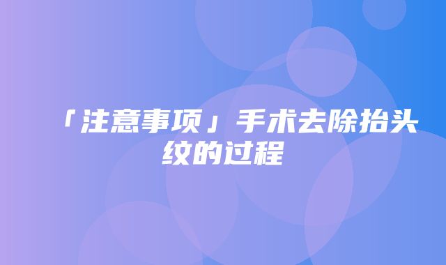 「注意事项」手术去除抬头纹的过程