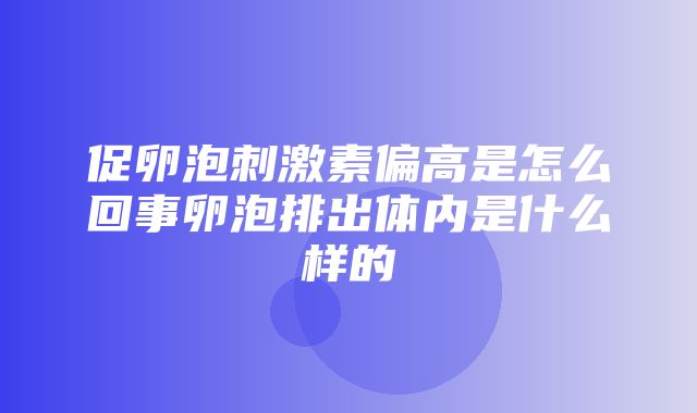 促卵泡刺激素偏高是怎么回事卵泡排出体内是什么样的