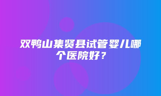 双鸭山集贤县试管婴儿哪个医院好？