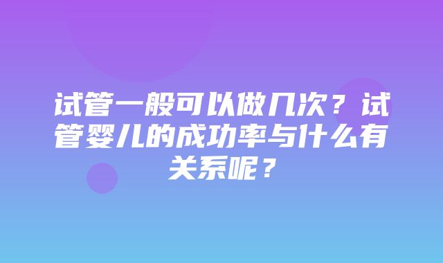 试管一般可以做几次？试管婴儿的成功率与什么有关系呢？