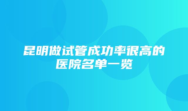 昆明做试管成功率很高的医院名单一览