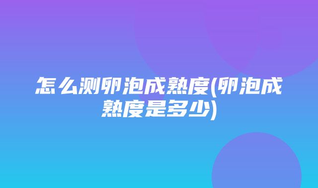 怎么测卵泡成熟度(卵泡成熟度是多少)