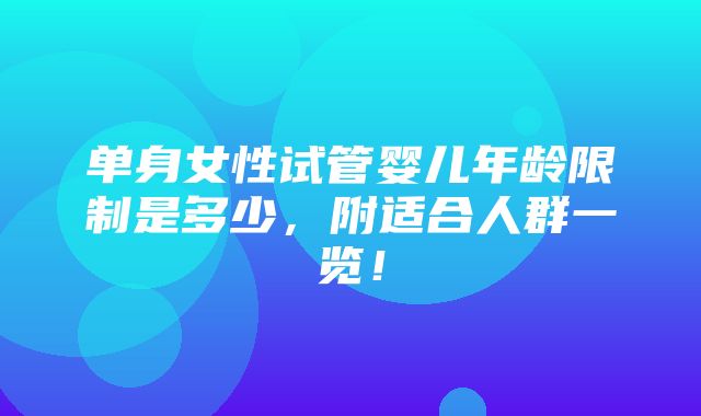 单身女性试管婴儿年龄限制是多少，附适合人群一览！