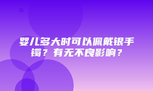 婴儿多大时可以佩戴银手镯？有无不良影响？