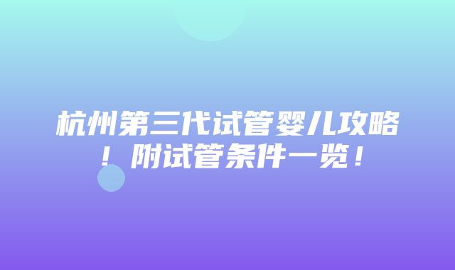 杭州第三代试管婴儿攻略！附试管条件一览！