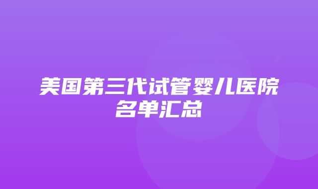 美国第三代试管婴儿医院名单汇总