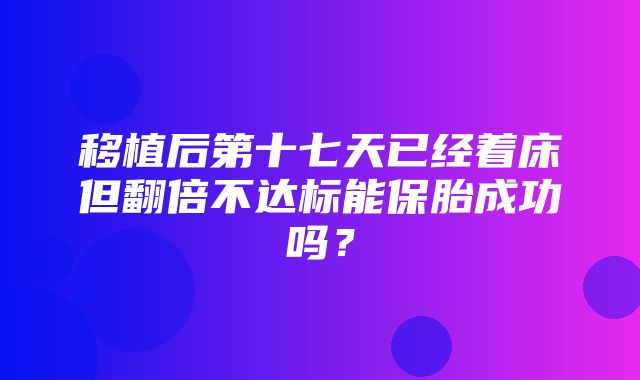 移植后第十七天已经着床但翻倍不达标能保胎成功吗？