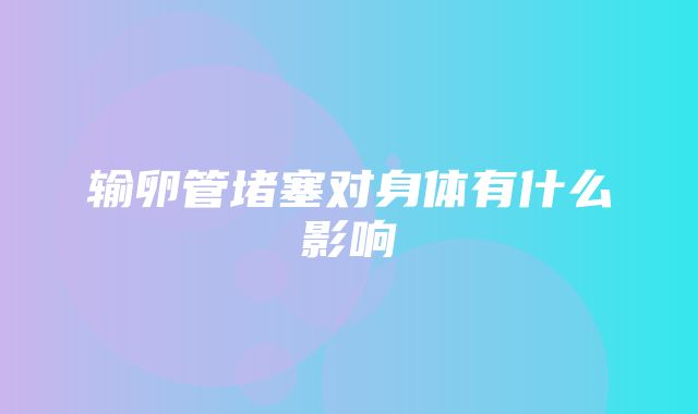 输卵管堵塞对身体有什么影响