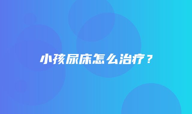 小孩尿床怎么治疗？