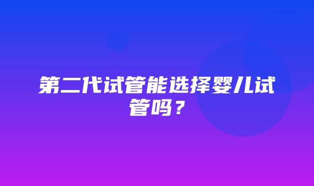 第二代试管能选择婴儿试管吗？