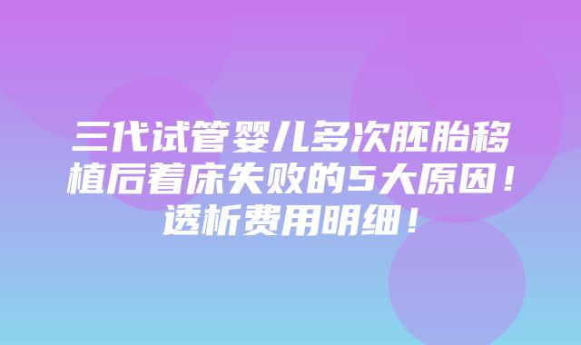 三代试管婴儿多次胚胎移植后着床失败的5大原因！透析费用明细！