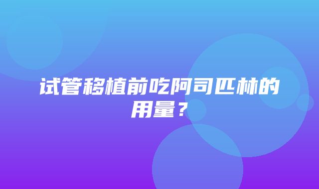 试管移植前吃阿司匹林的用量？