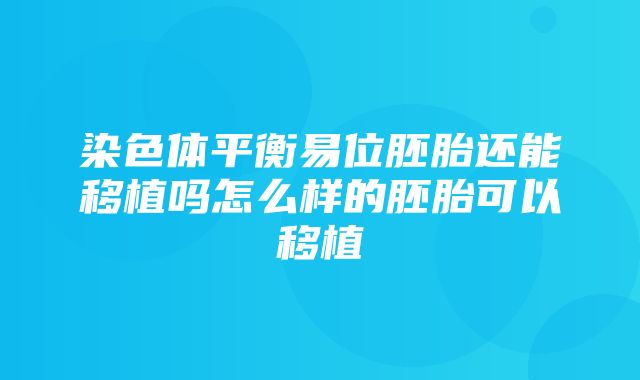 染色体平衡易位胚胎还能移植吗怎么样的胚胎可以移植