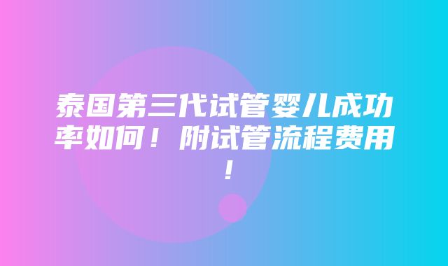 泰国第三代试管婴儿成功率如何！附试管流程费用！