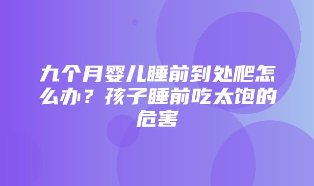 九个月婴儿睡前到处爬怎么办？孩子睡前吃太饱的危害