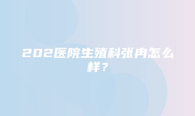 202医院生殖科张冉怎么样？