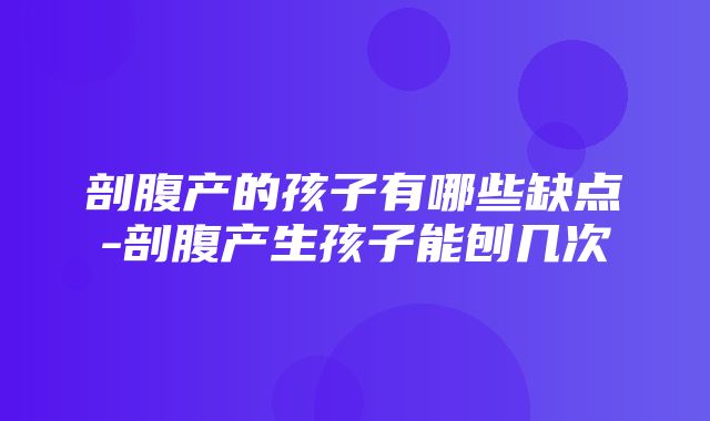 剖腹产的孩子有哪些缺点-剖腹产生孩子能刨几次