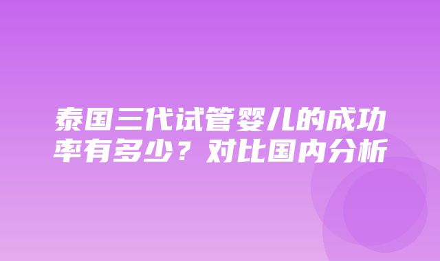 泰国三代试管婴儿的成功率有多少？对比国内分析