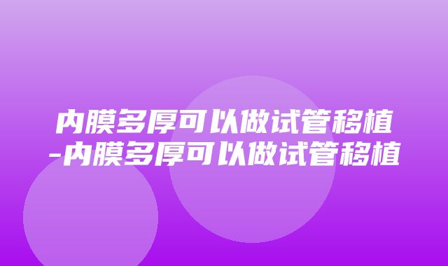 内膜多厚可以做试管移植-内膜多厚可以做试管移植