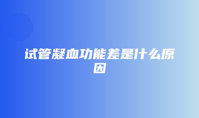 试管凝血功能差是什么原因