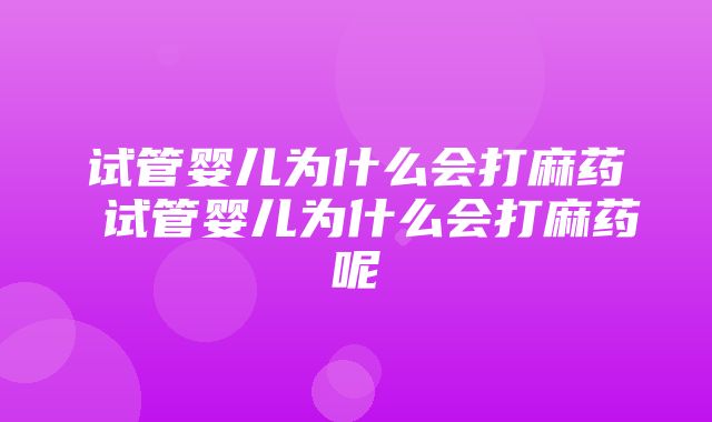 试管婴儿为什么会打麻药 试管婴儿为什么会打麻药呢