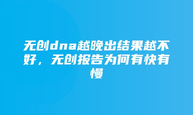 无创dna越晚出结果越不好，无创报告为何有快有慢