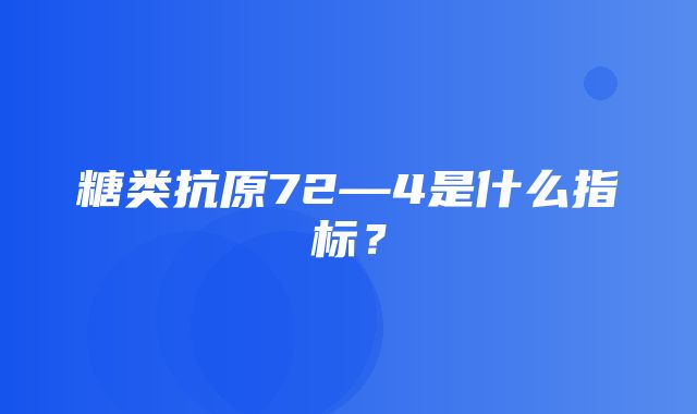 糖类抗原72—4是什么指标？