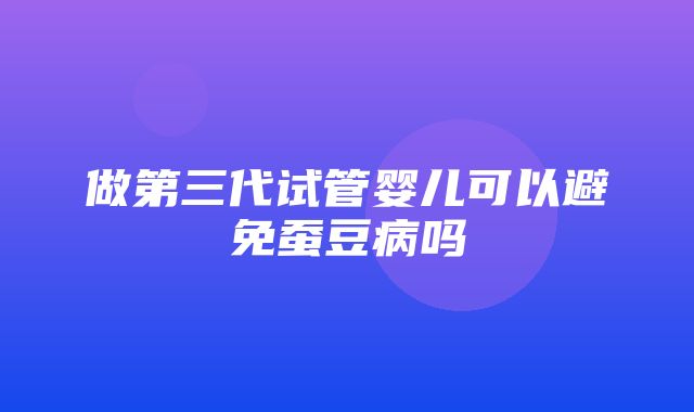 做第三代试管婴儿可以避免蚕豆病吗