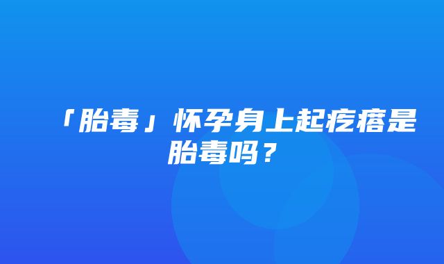 「胎毒」怀孕身上起疙瘩是胎毒吗？