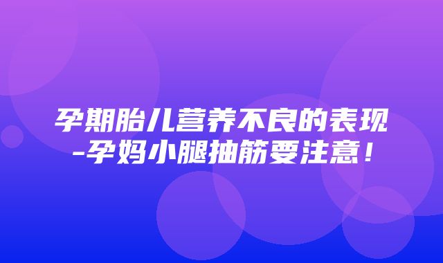 孕期胎儿营养不良的表现-孕妈小腿抽筋要注意！