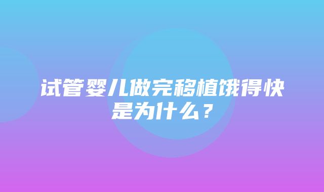 试管婴儿做完移植饿得快是为什么？