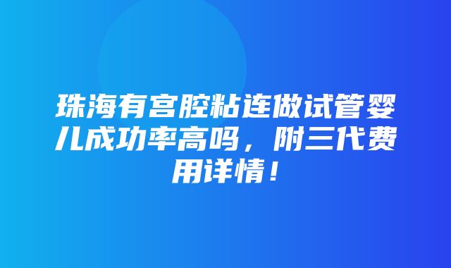 珠海有宫腔粘连做试管婴儿成功率高吗，附三代费用详情！